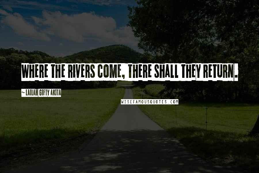 Lailah Gifty Akita Quotes: Where the rivers come, there shall they return.