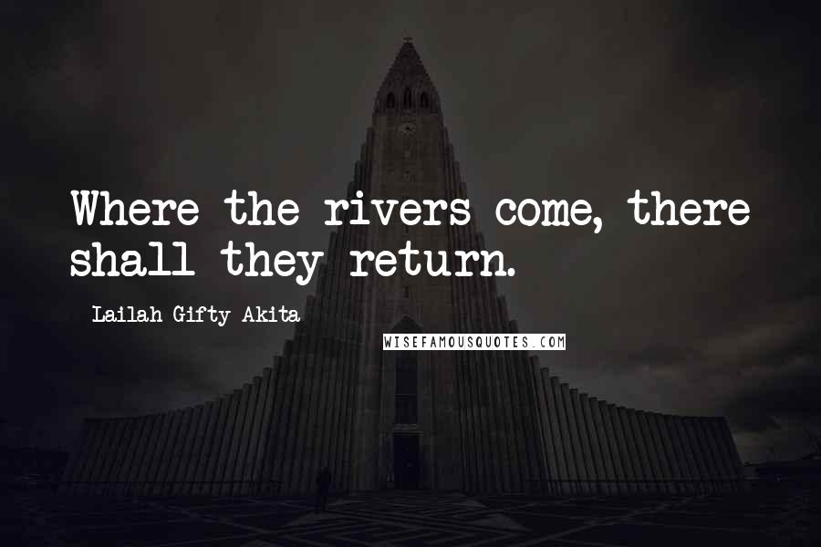 Lailah Gifty Akita Quotes: Where the rivers come, there shall they return.