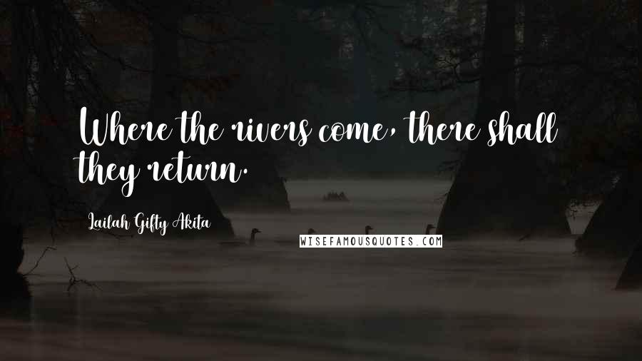 Lailah Gifty Akita Quotes: Where the rivers come, there shall they return.