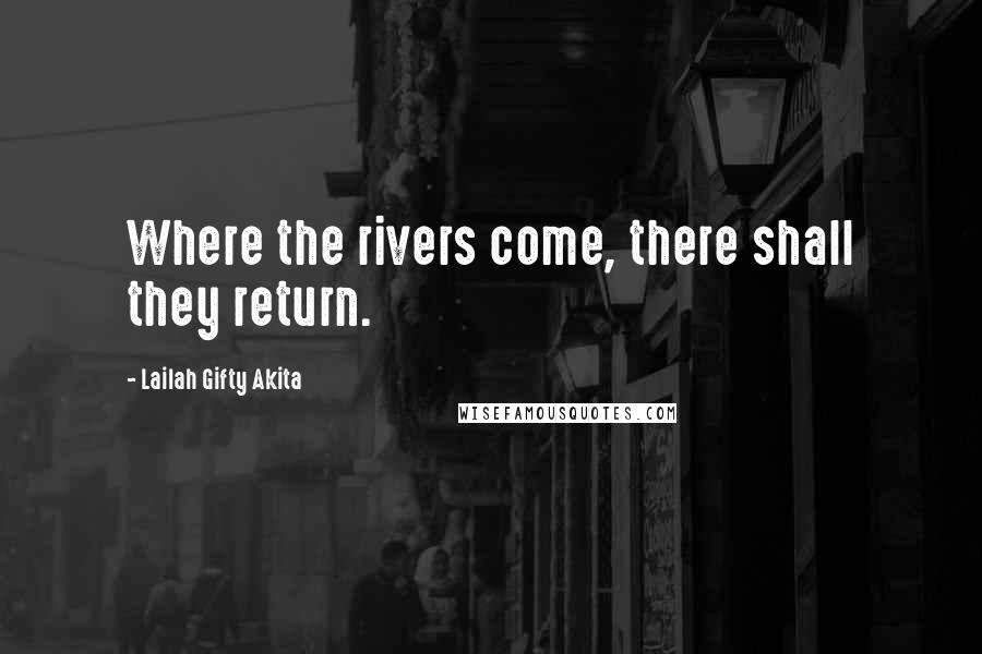 Lailah Gifty Akita Quotes: Where the rivers come, there shall they return.