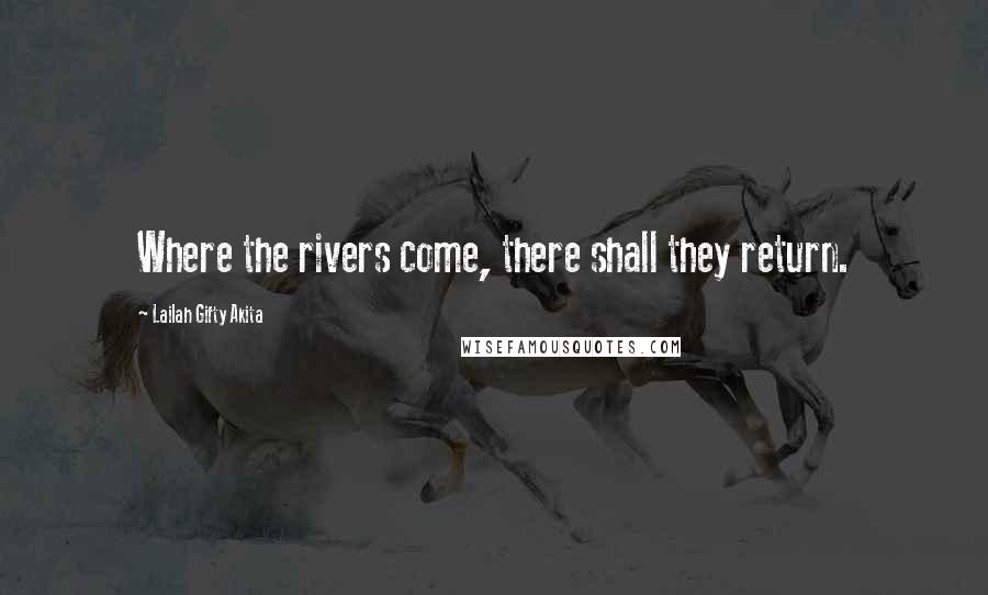 Lailah Gifty Akita Quotes: Where the rivers come, there shall they return.