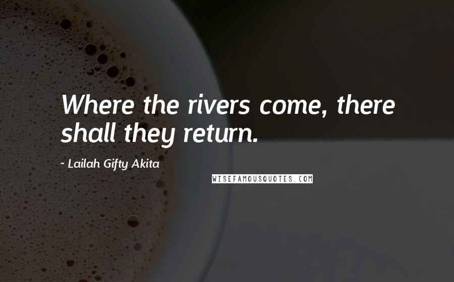 Lailah Gifty Akita Quotes: Where the rivers come, there shall they return.