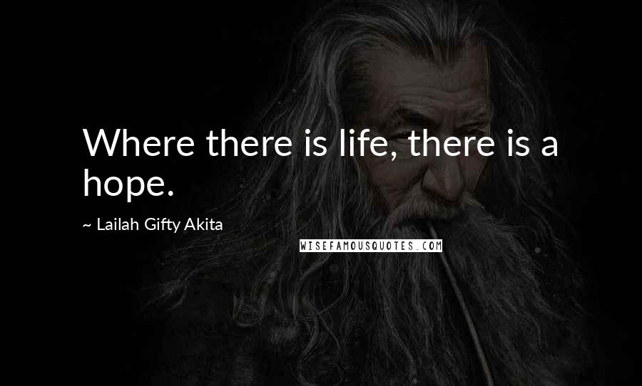 Lailah Gifty Akita Quotes: Where there is life, there is a hope.