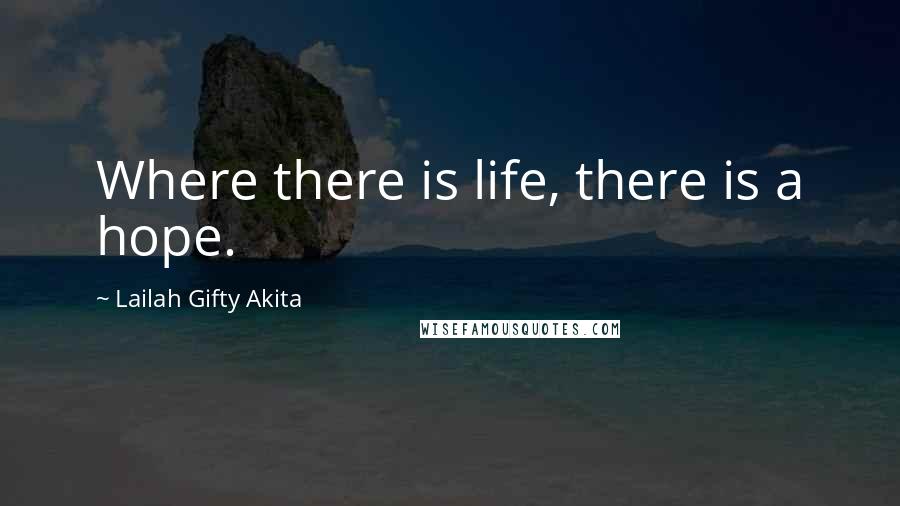 Lailah Gifty Akita Quotes: Where there is life, there is a hope.