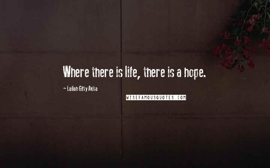 Lailah Gifty Akita Quotes: Where there is life, there is a hope.