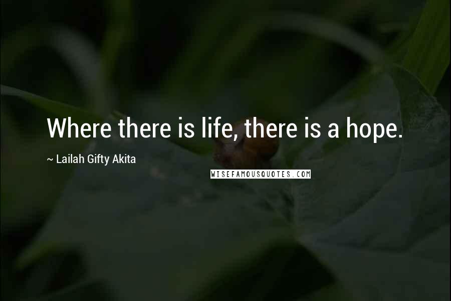 Lailah Gifty Akita Quotes: Where there is life, there is a hope.