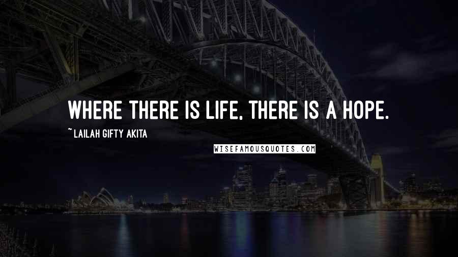 Lailah Gifty Akita Quotes: Where there is life, there is a hope.