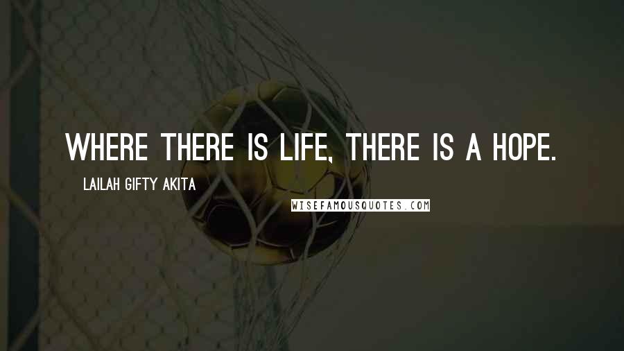 Lailah Gifty Akita Quotes: Where there is life, there is a hope.