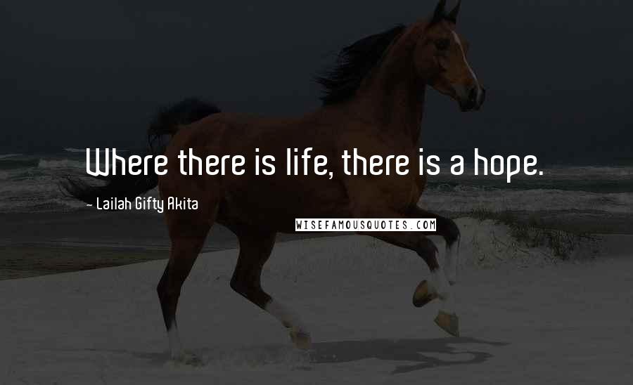 Lailah Gifty Akita Quotes: Where there is life, there is a hope.