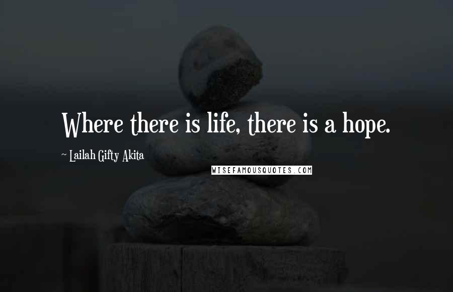 Lailah Gifty Akita Quotes: Where there is life, there is a hope.