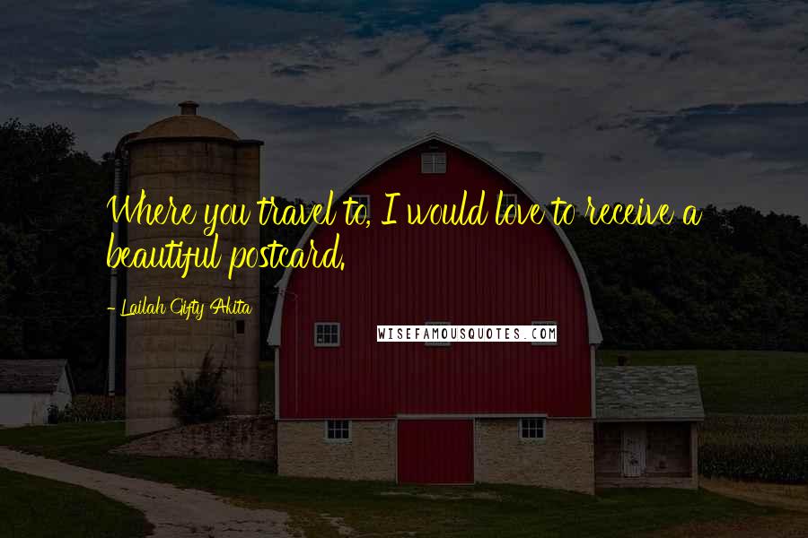 Lailah Gifty Akita Quotes: Where you travel to, I would love to receive a beautiful postcard.