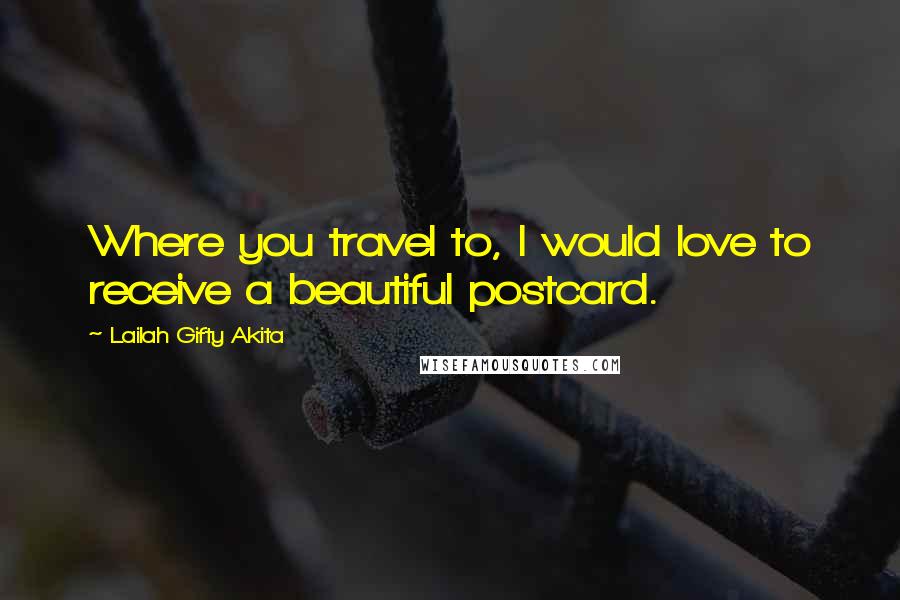 Lailah Gifty Akita Quotes: Where you travel to, I would love to receive a beautiful postcard.