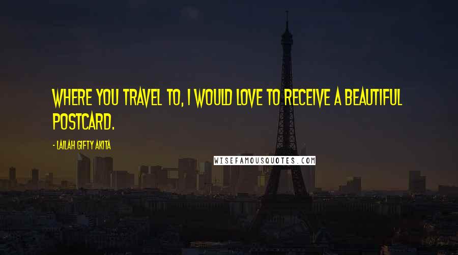 Lailah Gifty Akita Quotes: Where you travel to, I would love to receive a beautiful postcard.