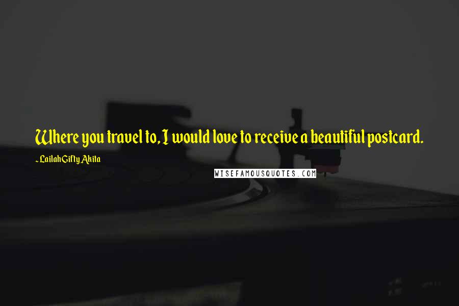 Lailah Gifty Akita Quotes: Where you travel to, I would love to receive a beautiful postcard.