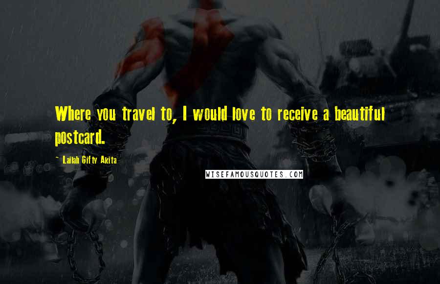 Lailah Gifty Akita Quotes: Where you travel to, I would love to receive a beautiful postcard.
