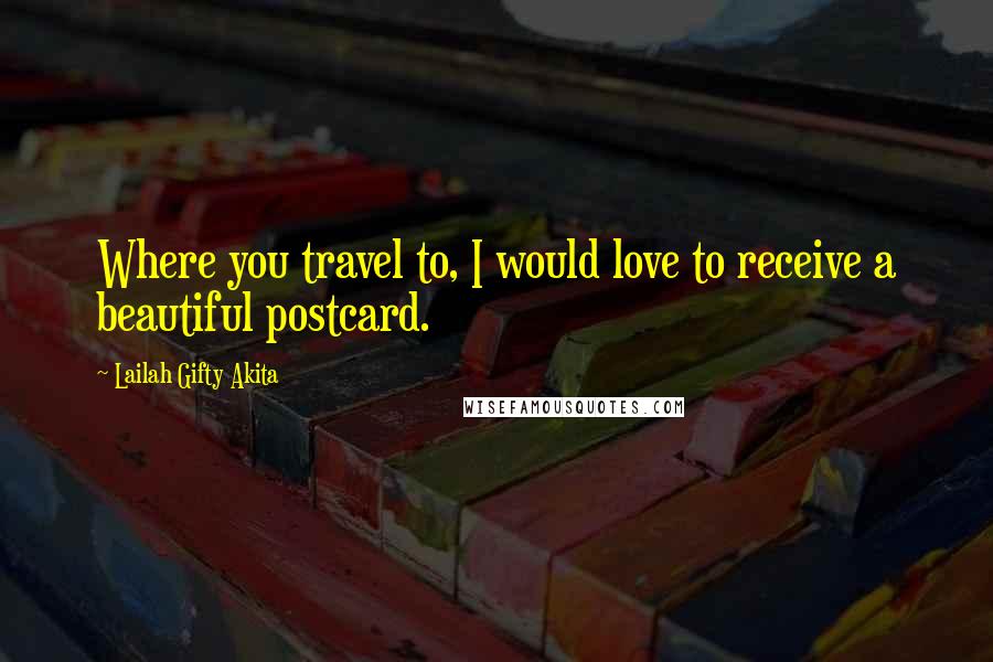 Lailah Gifty Akita Quotes: Where you travel to, I would love to receive a beautiful postcard.