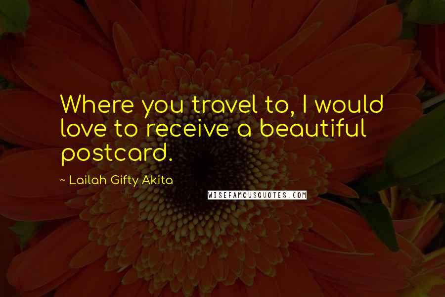 Lailah Gifty Akita Quotes: Where you travel to, I would love to receive a beautiful postcard.