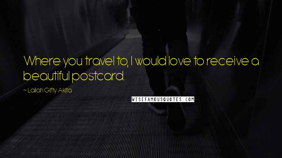 Lailah Gifty Akita Quotes: Where you travel to, I would love to receive a beautiful postcard.