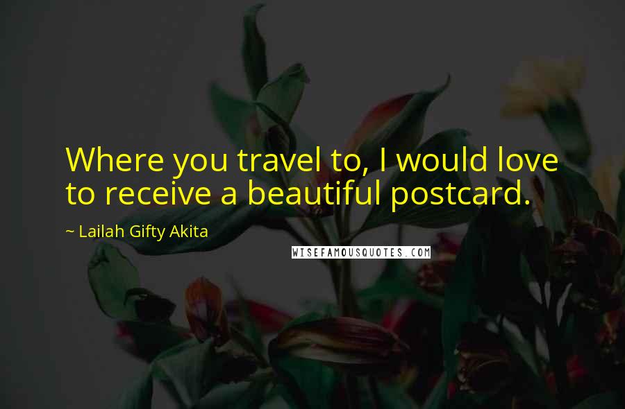 Lailah Gifty Akita Quotes: Where you travel to, I would love to receive a beautiful postcard.