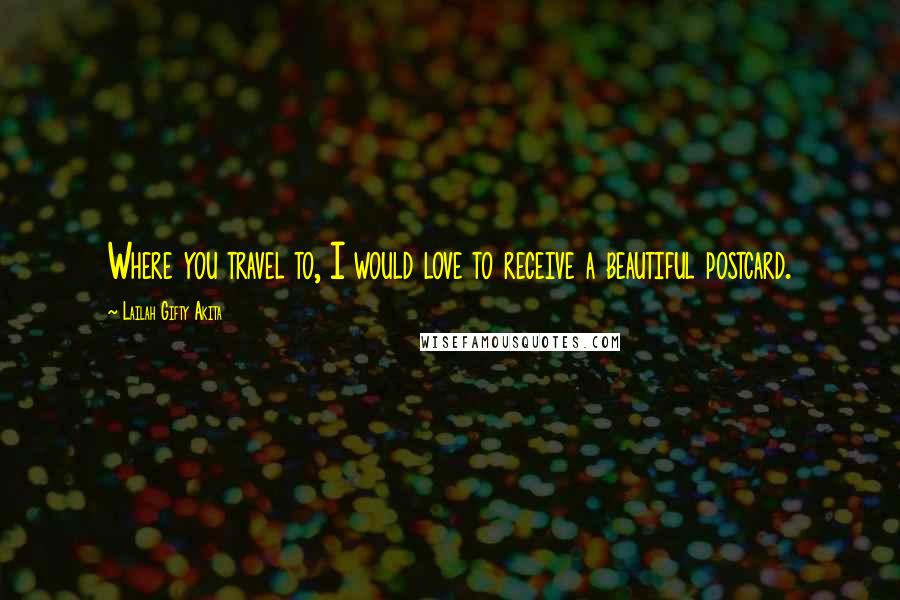 Lailah Gifty Akita Quotes: Where you travel to, I would love to receive a beautiful postcard.