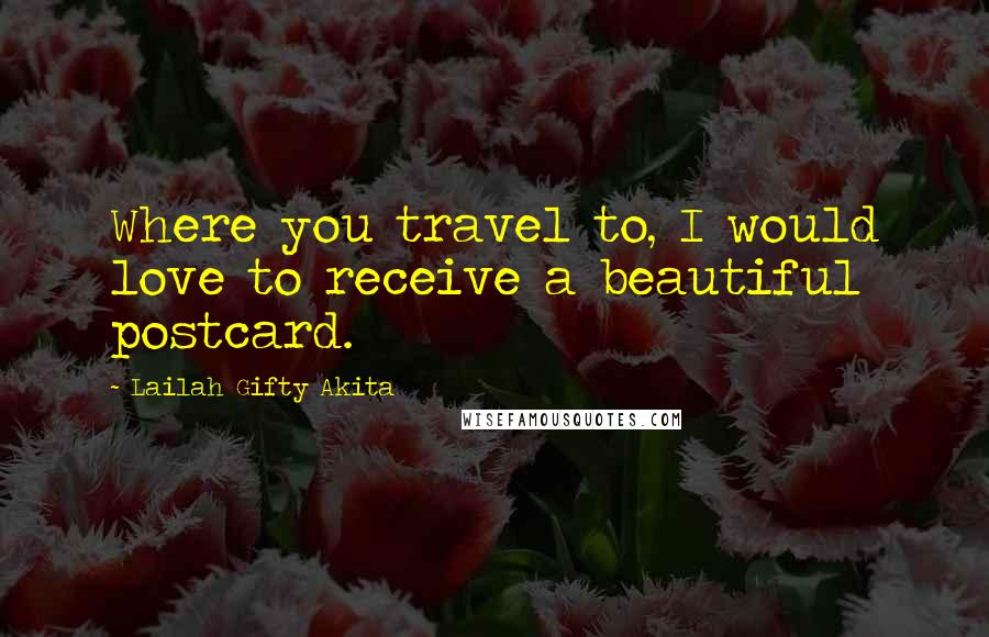 Lailah Gifty Akita Quotes: Where you travel to, I would love to receive a beautiful postcard.