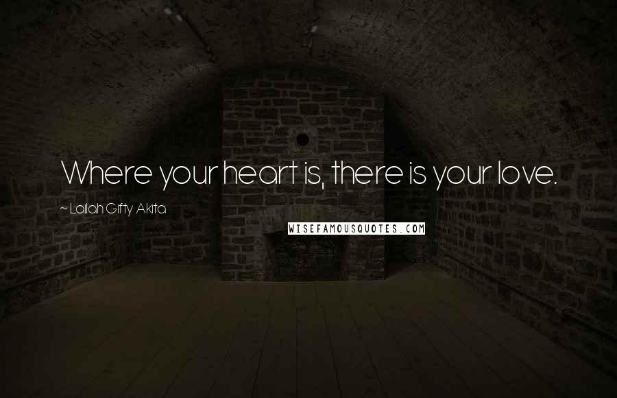 Lailah Gifty Akita Quotes: Where your heart is, there is your love.