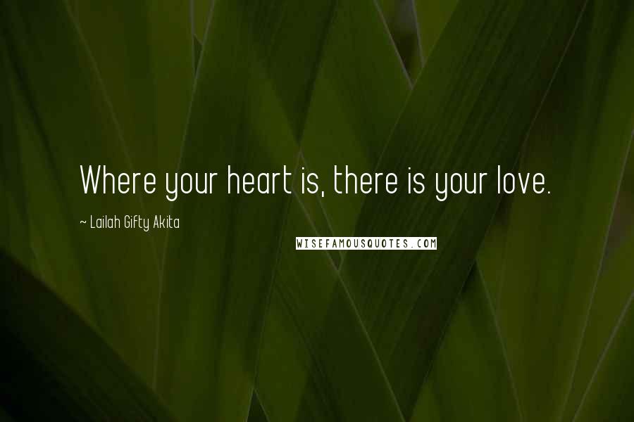 Lailah Gifty Akita Quotes: Where your heart is, there is your love.