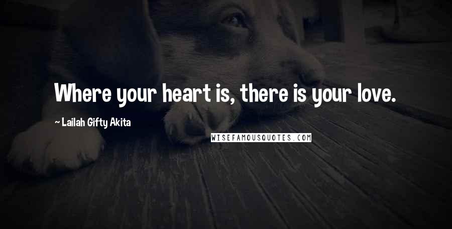 Lailah Gifty Akita Quotes: Where your heart is, there is your love.