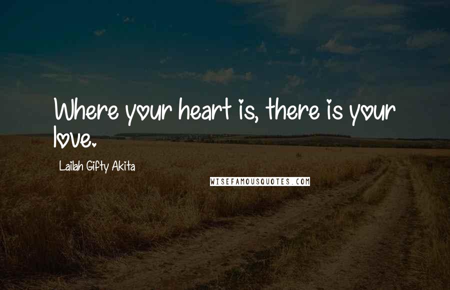 Lailah Gifty Akita Quotes: Where your heart is, there is your love.