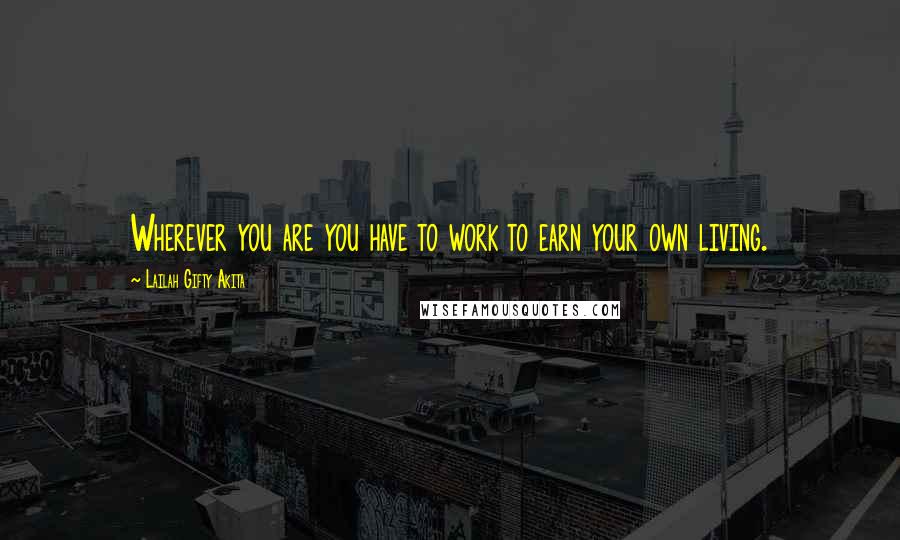 Lailah Gifty Akita Quotes: Wherever you are you have to work to earn your own living.