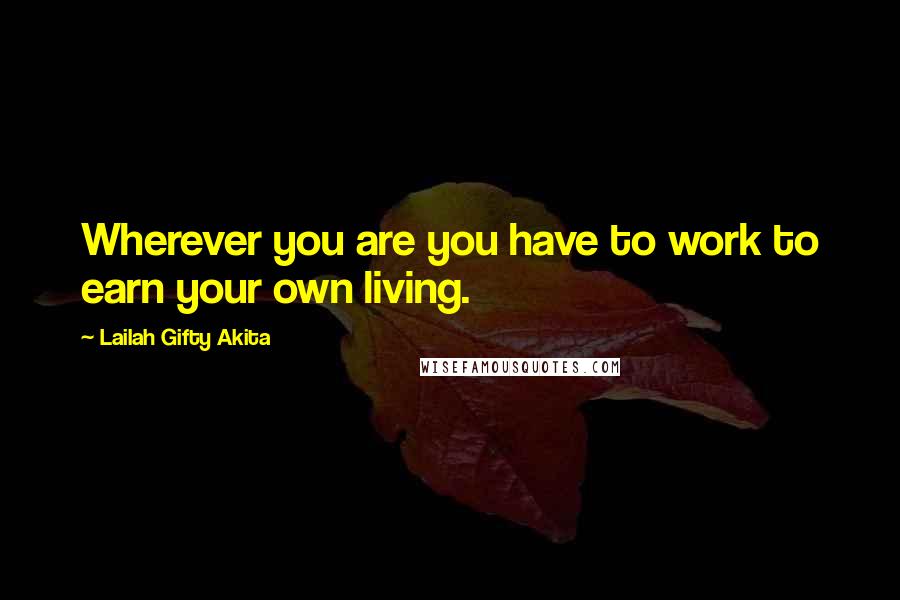 Lailah Gifty Akita Quotes: Wherever you are you have to work to earn your own living.