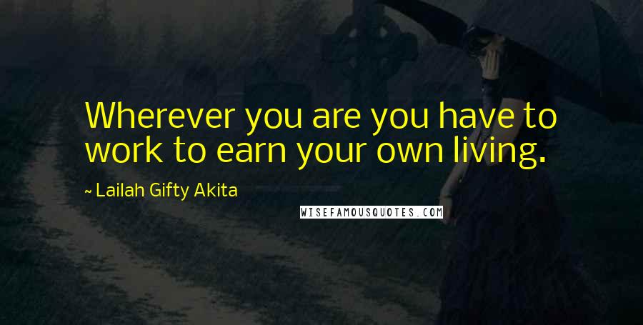 Lailah Gifty Akita Quotes: Wherever you are you have to work to earn your own living.