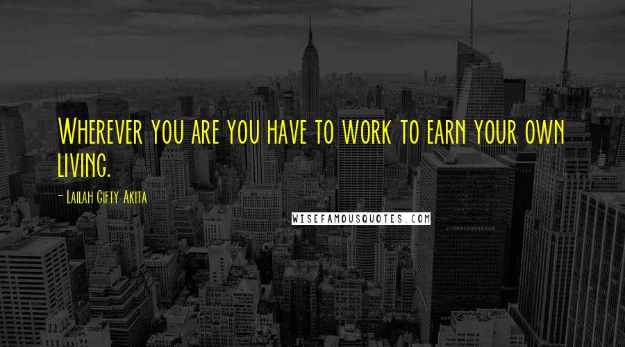 Lailah Gifty Akita Quotes: Wherever you are you have to work to earn your own living.