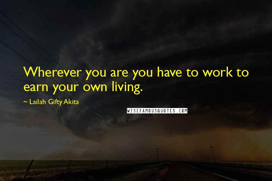 Lailah Gifty Akita Quotes: Wherever you are you have to work to earn your own living.