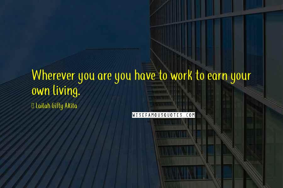 Lailah Gifty Akita Quotes: Wherever you are you have to work to earn your own living.