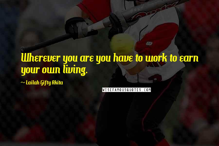 Lailah Gifty Akita Quotes: Wherever you are you have to work to earn your own living.