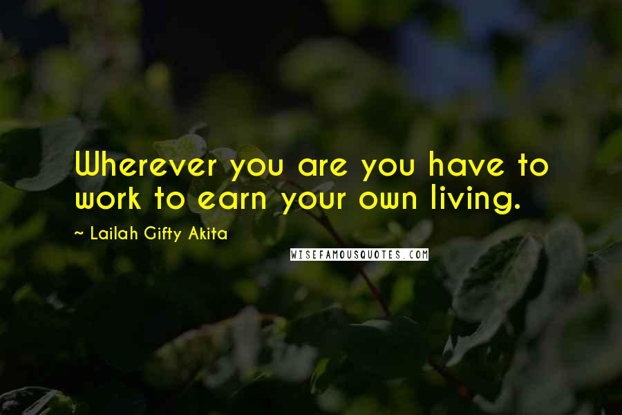 Lailah Gifty Akita Quotes: Wherever you are you have to work to earn your own living.