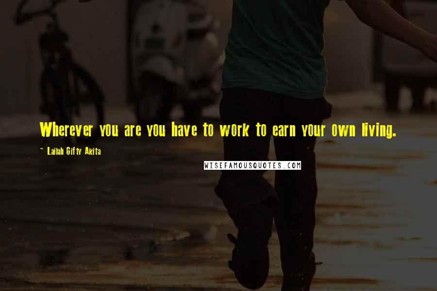 Lailah Gifty Akita Quotes: Wherever you are you have to work to earn your own living.