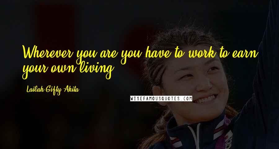 Lailah Gifty Akita Quotes: Wherever you are you have to work to earn your own living.