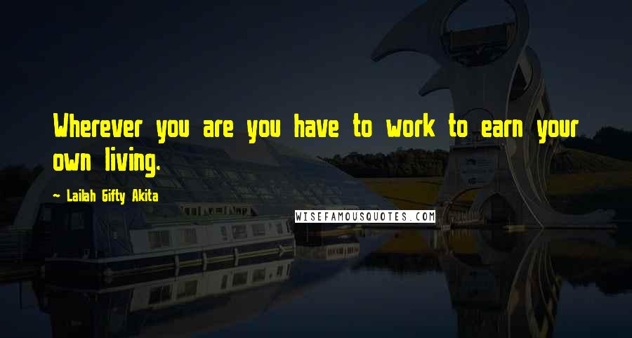 Lailah Gifty Akita Quotes: Wherever you are you have to work to earn your own living.