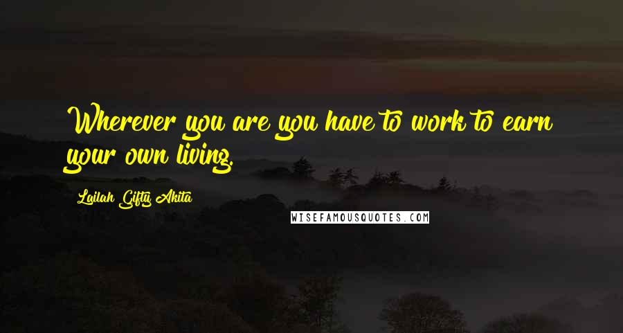 Lailah Gifty Akita Quotes: Wherever you are you have to work to earn your own living.