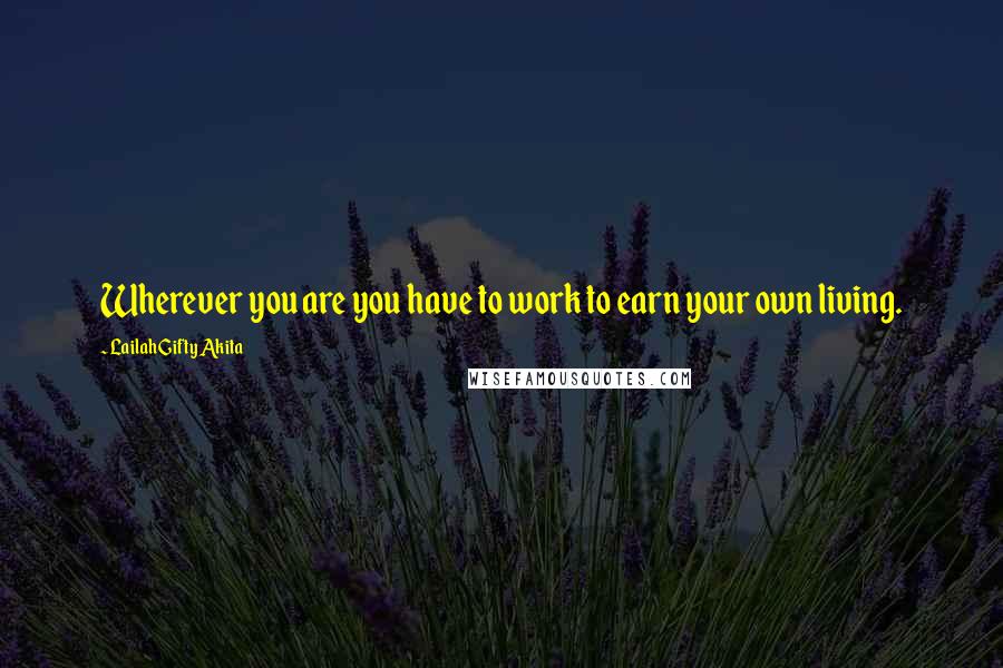 Lailah Gifty Akita Quotes: Wherever you are you have to work to earn your own living.