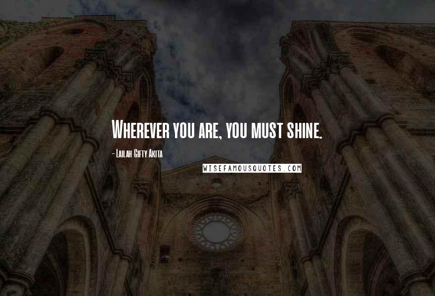 Lailah Gifty Akita Quotes: Wherever you are, you must shine.