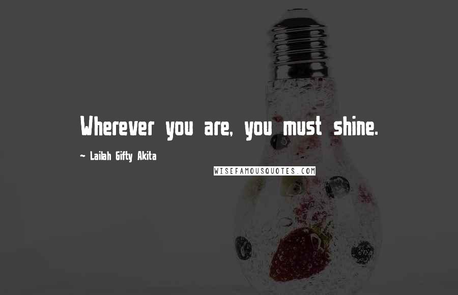 Lailah Gifty Akita Quotes: Wherever you are, you must shine.