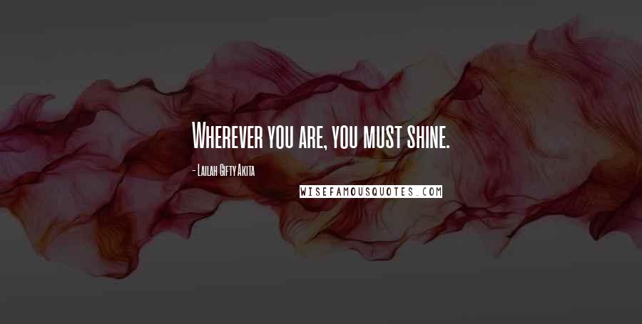 Lailah Gifty Akita Quotes: Wherever you are, you must shine.