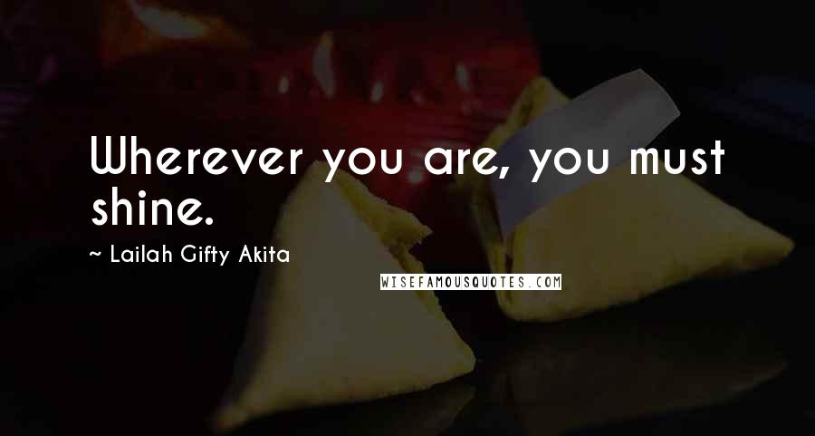 Lailah Gifty Akita Quotes: Wherever you are, you must shine.