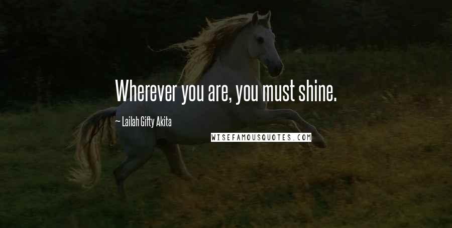 Lailah Gifty Akita Quotes: Wherever you are, you must shine.