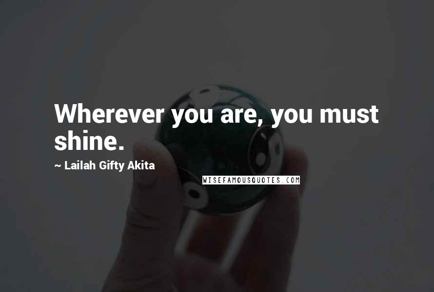 Lailah Gifty Akita Quotes: Wherever you are, you must shine.