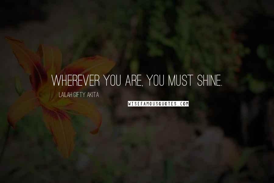 Lailah Gifty Akita Quotes: Wherever you are, you must shine.