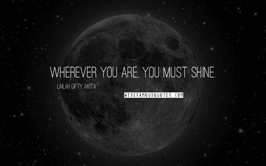 Lailah Gifty Akita Quotes: Wherever you are, you must shine.